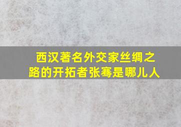 西汉著名外交家丝绸之路的开拓者张骞是哪儿人