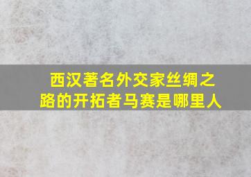 西汉著名外交家丝绸之路的开拓者马赛是哪里人