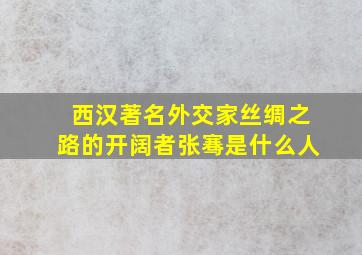 西汉著名外交家丝绸之路的开阔者张骞是什么人