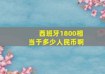 西班牙1800相当于多少人民币啊