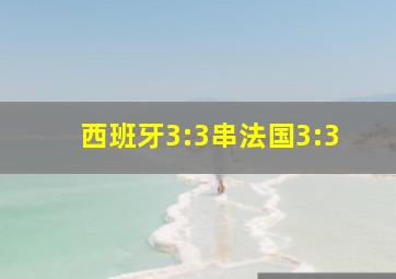 西班牙3:3串法国3:3