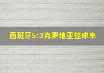 西班牙5:3克罗地亚控球率