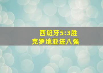 西班牙5:3胜克罗地亚进八强