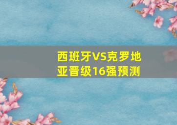 西班牙VS克罗地亚晋级16强预测