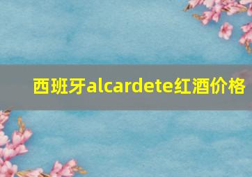 西班牙alcardete红酒价格