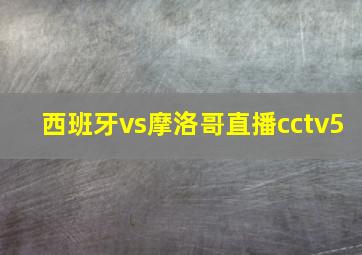 西班牙vs摩洛哥直播cctv5