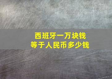 西班牙一万块钱等于人民币多少钱