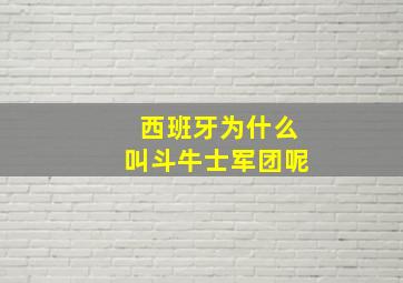 西班牙为什么叫斗牛士军团呢