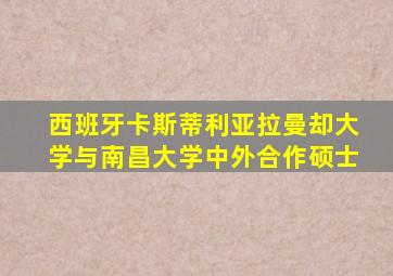 西班牙卡斯蒂利亚拉曼却大学与南昌大学中外合作硕士