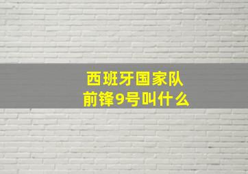 西班牙国家队前锋9号叫什么