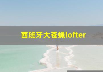 西班牙大苍蝇lofter