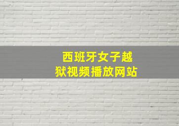 西班牙女子越狱视频播放网站