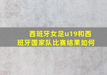 西班牙女足u19和西班牙国家队比赛结果如何