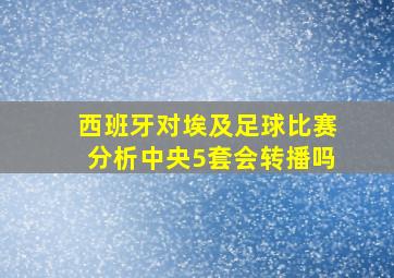 西班牙对埃及足球比赛分析中央5套会转播吗