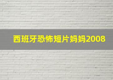 西班牙恐怖短片妈妈2008