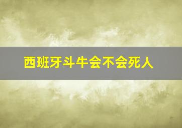 西班牙斗牛会不会死人