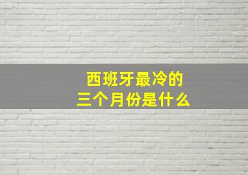 西班牙最冷的三个月份是什么