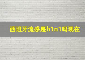 西班牙流感是h1n1吗现在