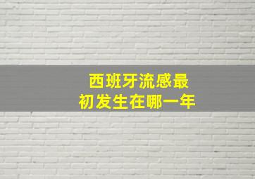 西班牙流感最初发生在哪一年