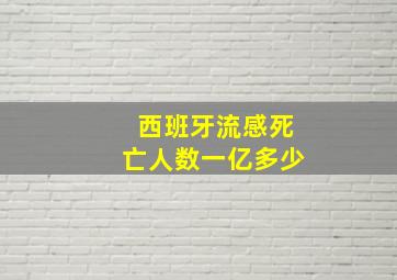 西班牙流感死亡人数一亿多少