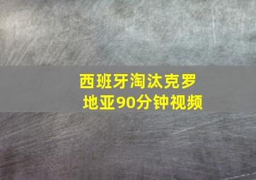 西班牙淘汰克罗地亚90分钟视频