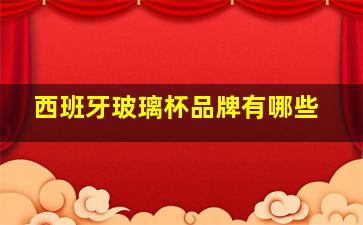 西班牙玻璃杯品牌有哪些