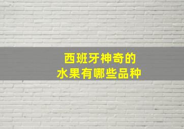 西班牙神奇的水果有哪些品种