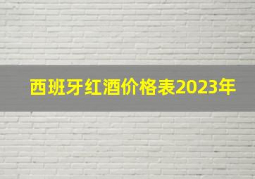 西班牙红酒价格表2023年