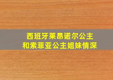 西班牙莱昂诺尔公主和索菲亚公主姐妹情深