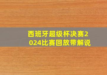 西班牙超级杯决赛2024比赛回放带解说