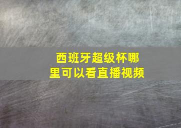 西班牙超级杯哪里可以看直播视频