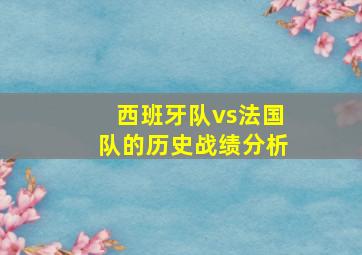 西班牙队vs法国队的历史战绩分析