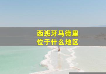 西班牙马德里位于什么地区