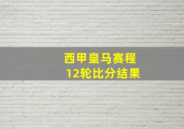 西甲皇马赛程12轮比分结果