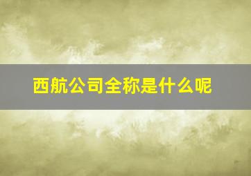 西航公司全称是什么呢