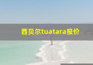 西贝尔tuatara报价