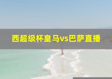 西超级杯皇马vs巴萨直播