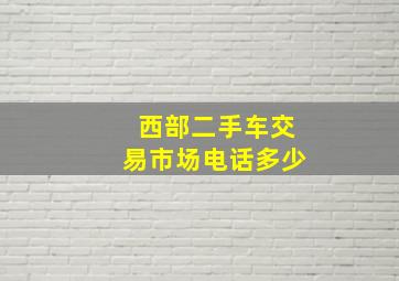 西部二手车交易市场电话多少