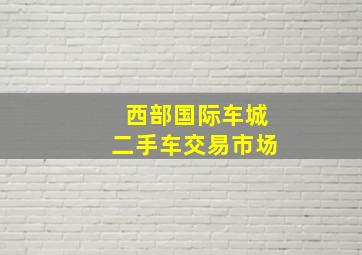 西部国际车城二手车交易市场