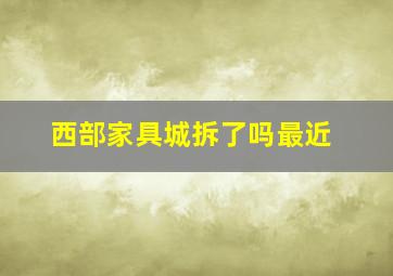 西部家具城拆了吗最近