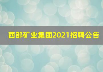 西部矿业集团2021招聘公告