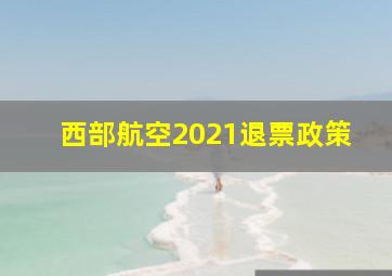 西部航空2021退票政策