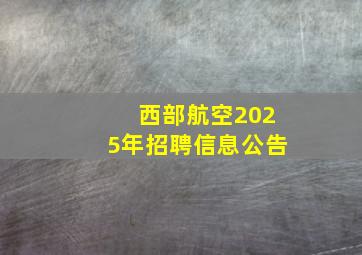 西部航空2025年招聘信息公告