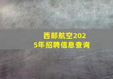 西部航空2025年招聘信息查询