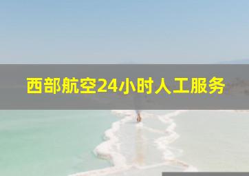 西部航空24小时人工服务