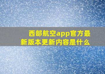 西部航空app官方最新版本更新内容是什么