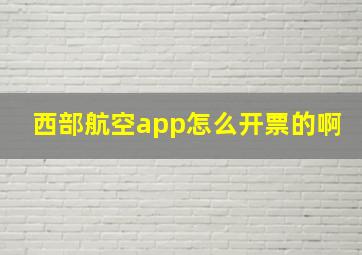 西部航空app怎么开票的啊