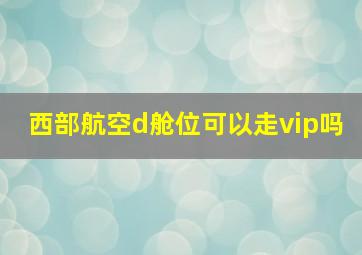 西部航空d舱位可以走vip吗