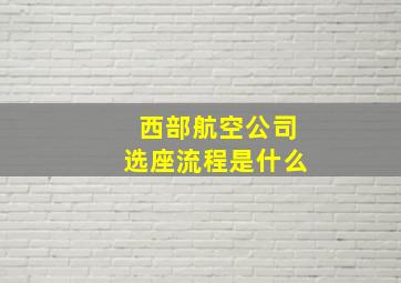 西部航空公司选座流程是什么