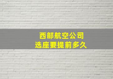 西部航空公司选座要提前多久